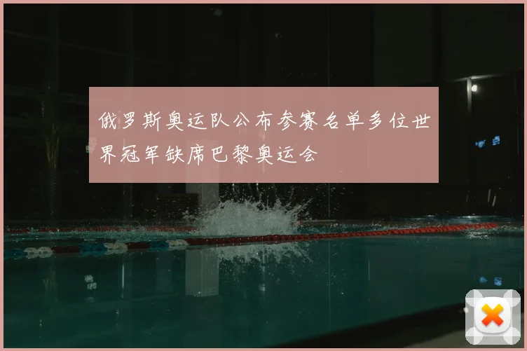 俄罗斯奥运队公布参赛名单多位世界冠军缺席巴黎奥运会