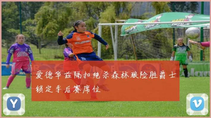 爱德华兹隔扣绝杀森林狼险胜爵士锁定季后赛席位