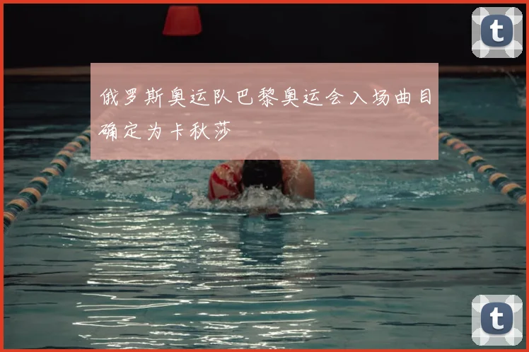 俄罗斯奥运队巴黎奥运会入场曲目确定为卡秋莎