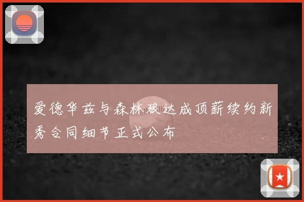 爱德华兹与森林狼达成顶薪续约新秀合同细节正式公布