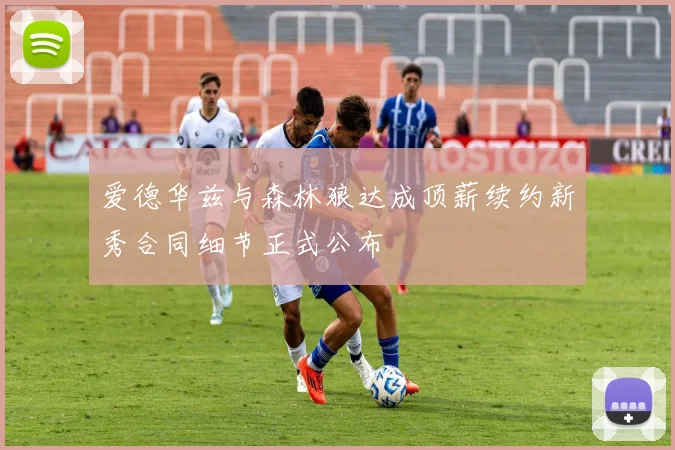 爱德华兹与森林狼达成顶薪续约新秀合同细节正式公布
