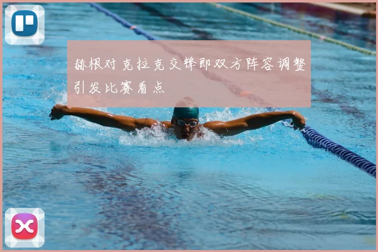 赫根对克拉克交锋即双方阵容调整引发比赛看点