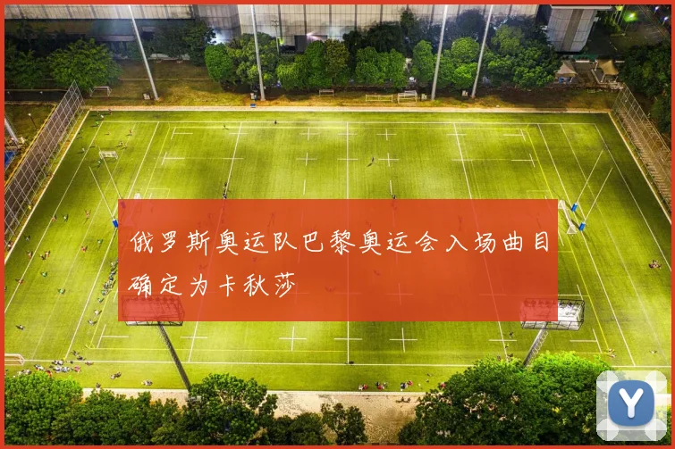 俄罗斯奥运队巴黎奥运会入场曲目确定为卡秋莎