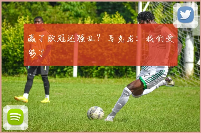 赢了欧冠还骚乱？马克龙：我们受够了