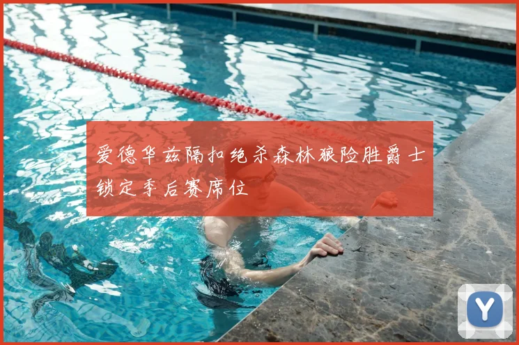爱德华兹隔扣绝杀森林狼险胜爵士锁定季后赛席位