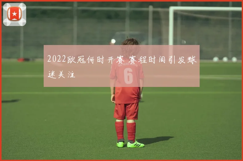 2022欧冠何时开赛 赛程时间引发球迷关注