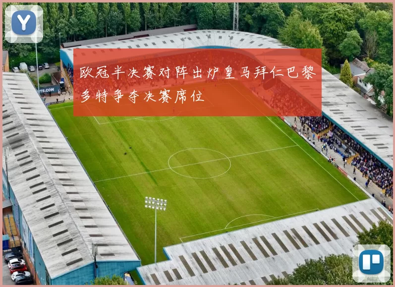 欧冠半决赛对阵出炉皇马拜仁巴黎多特争夺决赛席位