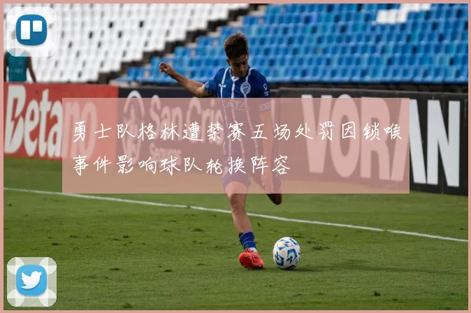 勇士队格林遭禁赛五场处罚因锁喉事件影响球队轮换阵容