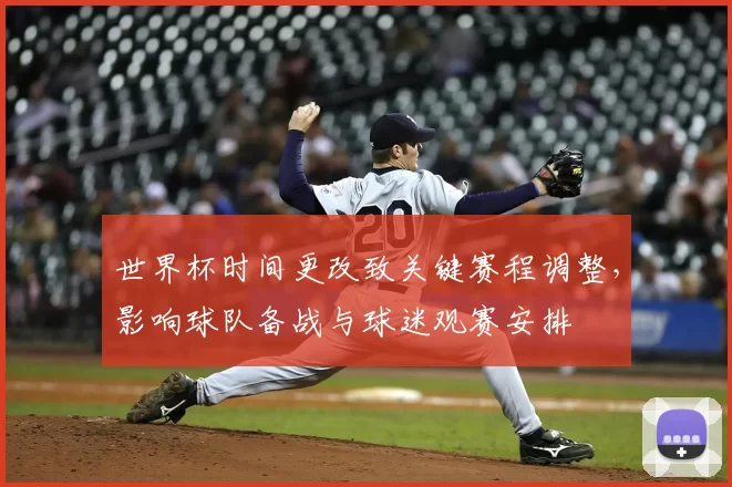 世界杯时间更改致关键赛程调整,影响球队备战与球迷观赛安排
