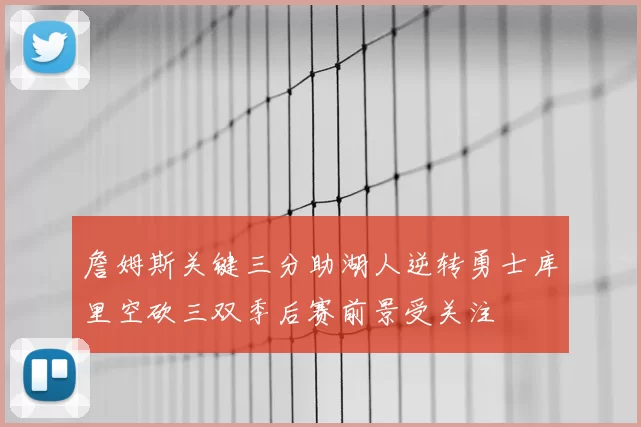 詹姆斯关键三分助湖人逆转勇士库里空砍三双季后赛前景受关注