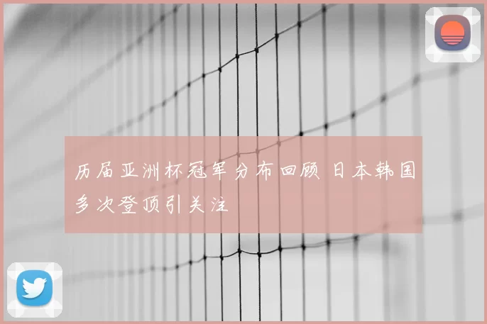 历届亚洲杯冠军分布回顾 日本韩国多次登顶引关注