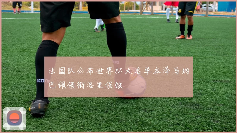 法国队公布世界杯大名单本泽马姆巴佩领衔洛里伤缺