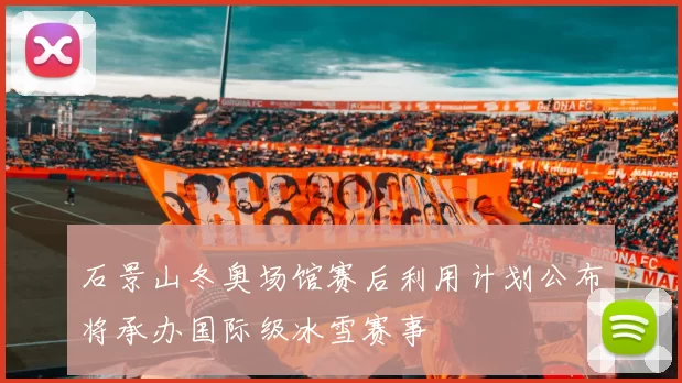 石景山冬奥场馆赛后利用计划公布将承办国际级冰雪赛事