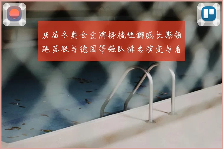 历届冬奥会金牌榜梳理挪威长期领跑苏联与德国等强队排名演变与看点