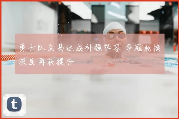 勇士队交易达成补强阵容 争冠轮换深度再获提升