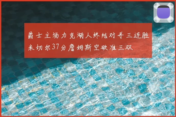 爵士主场力克湖人终结对手三连胜米切尔37分詹姆斯空砍准三双