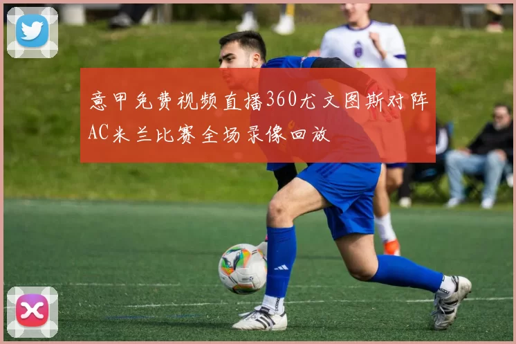 意甲免费视频直播360尤文图斯对阵AC米兰比赛全场录像回放