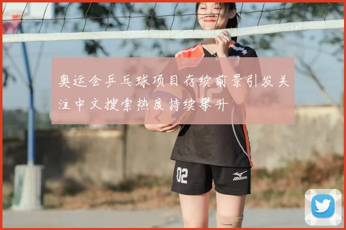 奥运会乒乓球项目存续前景引发关注中文搜索热度持续攀升