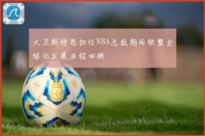 大卫斯特恩担任NBA总裁期间联盟全球化发展历程回顾