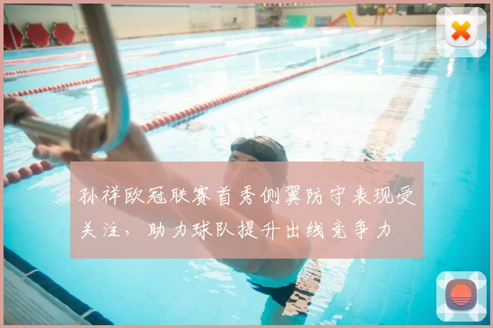 孙祥欧冠联赛首秀侧翼防守表现受关注,助力球队提升出线竞争力