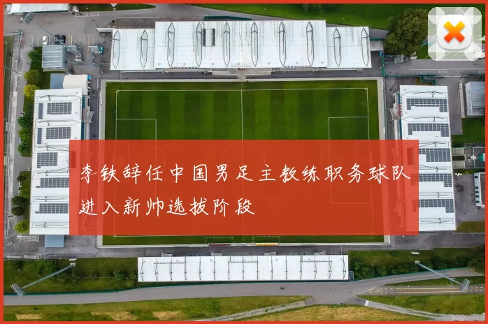 李铁辞任中国男足主教练职务球队进入新帅选拔阶段