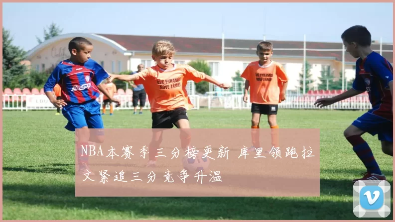 NBA本赛季三分榜更新 库里领跑拉文紧追三分竞争升温