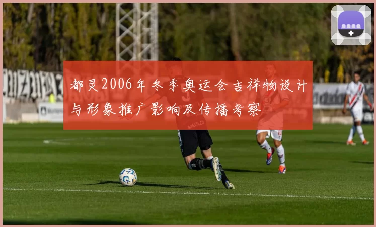 都灵2006年冬季奥运会吉祥物设计与形象推广影响及传播考察