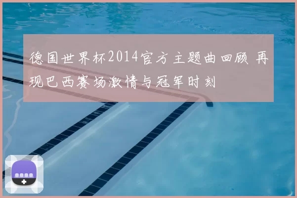 德国世界杯2014官方主题曲回顾 再现巴西赛场激情与冠军时刻