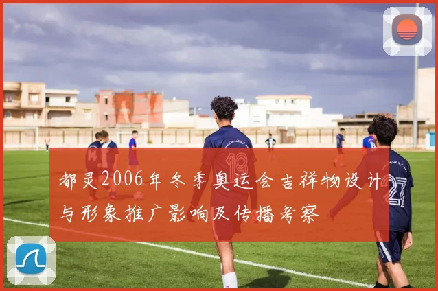 都灵2006年冬季奥运会吉祥物设计与形象推广影响及传播考察