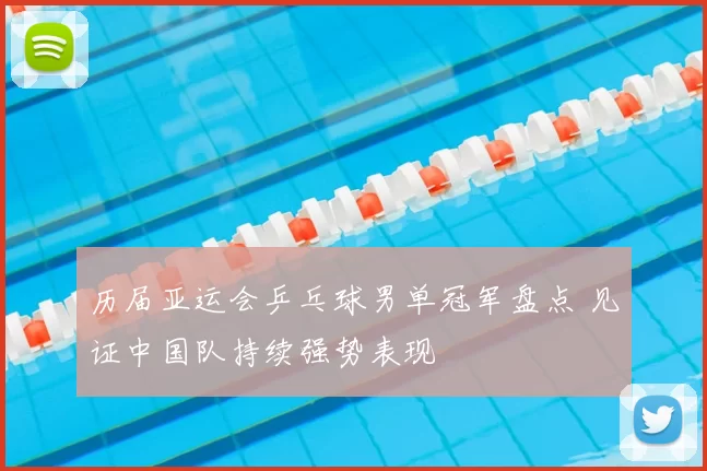 历届亚运会乒乓球男单冠军盘点 见证中国队持续强势表现