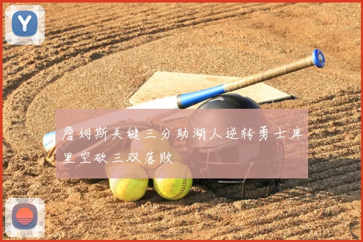 詹姆斯关键三分助湖人逆转勇士库里空砍三双落败