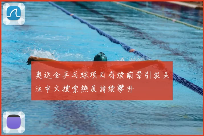 奥运会乒乓球项目存续前景引发关注中文搜索热度持续攀升