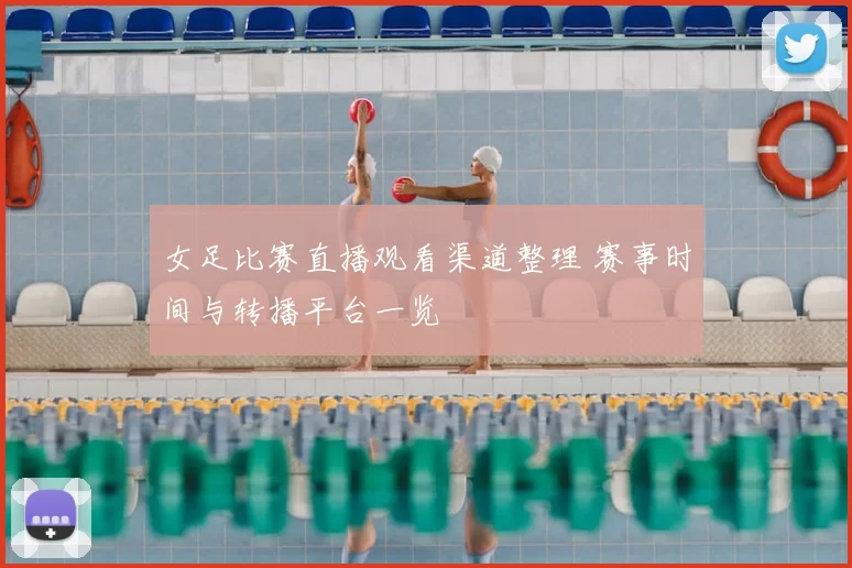 女足比赛直播观看渠道整理 赛事时间与转播平台一览