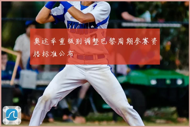 奥运举重级别调整巴黎周期参赛资格标准公布