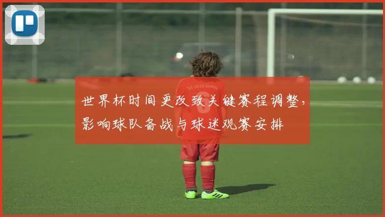 世界杯时间更改致关键赛程调整,影响球队备战与球迷观赛安排