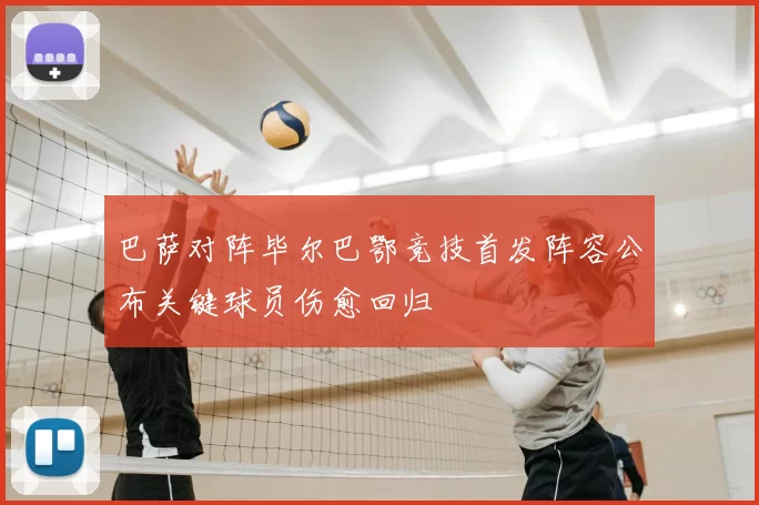 巴萨对阵毕尔巴鄂竞技首发阵容公布关键球员伤愈回归