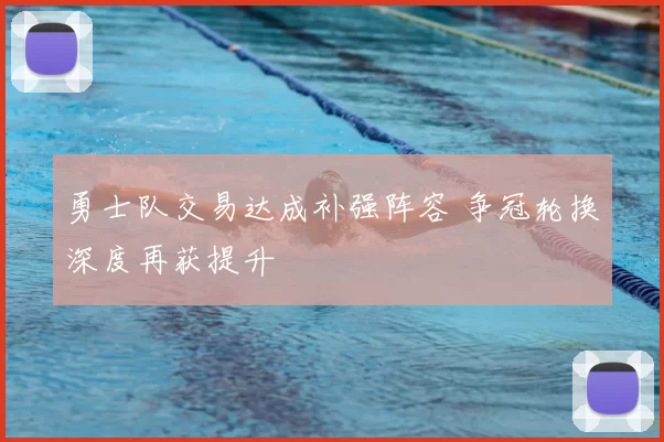 勇士队交易达成补强阵容 争冠轮换深度再获提升